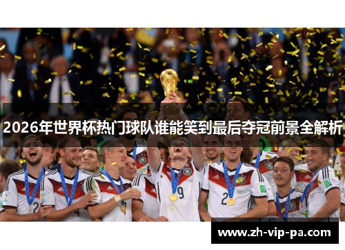 2026年世界杯热门球队谁能笑到最后夺冠前景全解析 2026年世界杯热门球队谁能笑到最后夺冠前景全解析