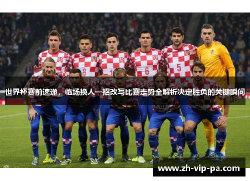 世界杯赛前速递，临场换人一招改写比赛走势全解析决定胜负的关键瞬间