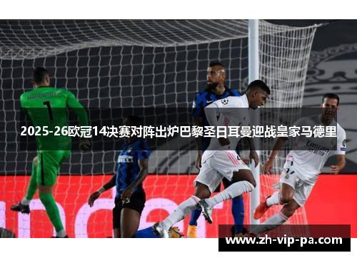 2025-26欧冠14决赛对阵出炉巴黎圣日耳曼迎战皇家马德里