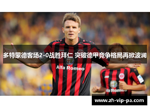 多特蒙德客场2-0战胜拜仁 突破德甲竞争格局再掀波澜 多特蒙德客场2-0战胜拜仁 突破德甲竞争格局再掀波澜