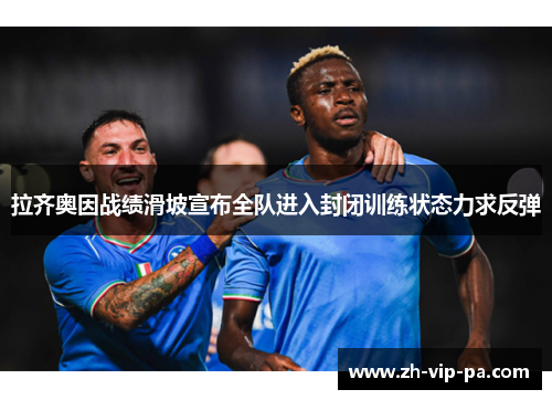 拉齐奥因战绩滑坡宣布全队进入封闭训练状态力求反弹 拉齐奥因战绩滑坡宣布全队进入封闭训练状态力求反弹