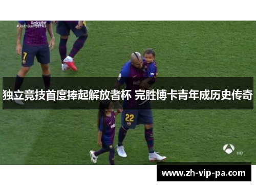 独立竞技首度捧起解放者杯 完胜博卡青年成历史传奇