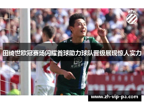 田绮世欧冠赛场闪耀首球助力球队晋级展现惊人实力 田绮世欧冠赛场闪耀首球助力球队晋级展现惊人实力
