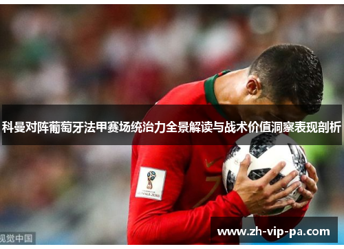科曼对阵葡萄牙法甲赛场统治力全景解读与战术价值洞察表现剖析