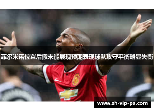 菲尔米诺位置后撤未能展现预期表现球队攻守平衡略显失衡 菲尔米诺位置后撤未能展现预期表现球队攻守平衡略显失衡