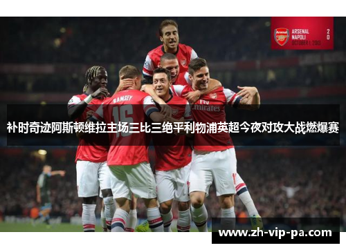 补时奇迹阿斯顿维拉主场三比三绝平利物浦英超今夜对攻大战燃爆赛