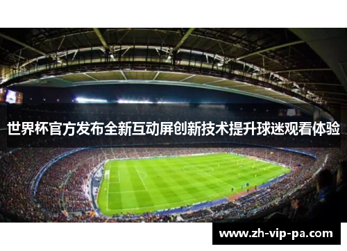 世界杯官方发布全新互动屏创新技术提升球迷观看体验