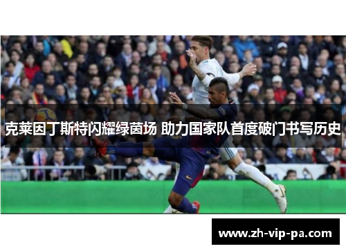 克莱因丁斯特闪耀绿茵场 助力国家队首度破门书写历史