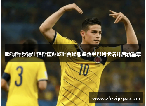 哈梅斯·罗德里格斯重返欧洲赛场加盟西甲巴列卡诺开启新篇章