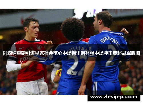 阿森纳重磅引进皇家社会核心中场梅里诺补强中场冲击英超冠军版图 阿森纳重磅引进皇家社会核心中场梅里诺补强中场冲击英超冠军版图