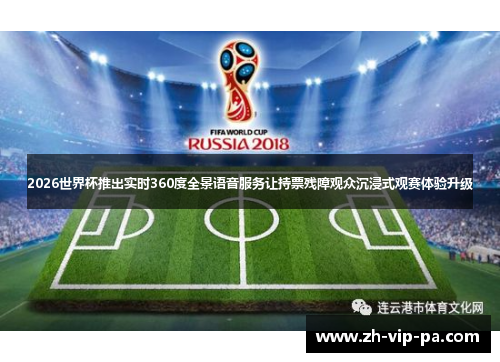 2026世界杯推出实时360度全景语音服务让持票残障观众沉浸式观赛体验升级 2026世界杯推出实时360度全景语音服务让持票残障观众沉浸式观赛体验升级
