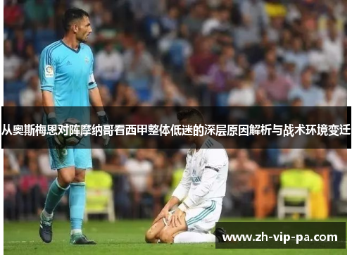 从奥斯梅恩对阵摩纳哥看西甲整体低迷的深层原因解析与战术环境变迁 从奥斯梅恩对阵摩纳哥看西甲整体低迷的深层原因解析与战术环境变迁