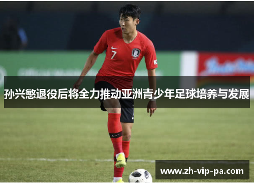 孙兴慜退役后将全力推动亚洲青少年足球培养与发展