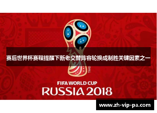 赛后世界杯赛程提醒下新老交替阵容轮换成制胜关键因素之一