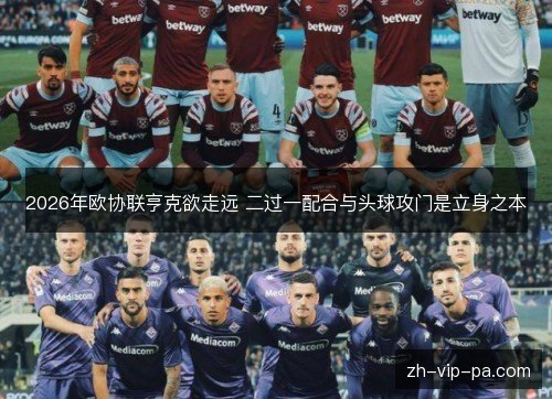 2026年欧协联亨克欲走远 二过一配合与头球攻门是立身之本